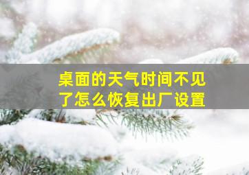 桌面的天气时间不见了怎么恢复出厂设置