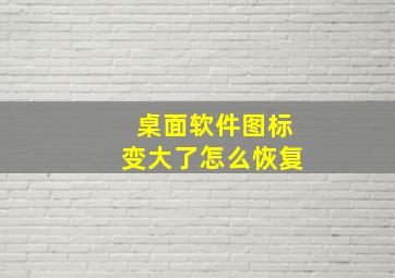 桌面软件图标变大了怎么恢复