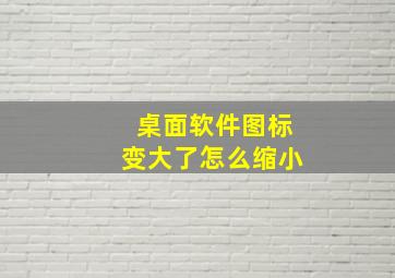 桌面软件图标变大了怎么缩小