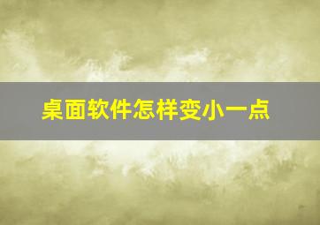 桌面软件怎样变小一点