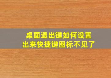 桌面退出键如何设置出来快捷键图标不见了