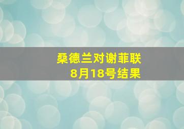 桑德兰对谢菲联8月18号结果