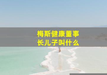 梅斯健康董事长儿子叫什么