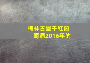 梅林古堡干红葡萄酒2016年的