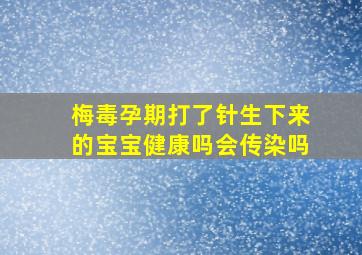 梅毒孕期打了针生下来的宝宝健康吗会传染吗