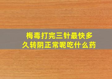 梅毒打完三针最快多久转阴正常呢吃什么药