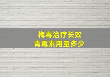 梅毒治疗长效青霉素用量多少