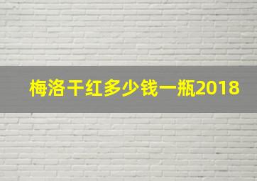 梅洛干红多少钱一瓶2018