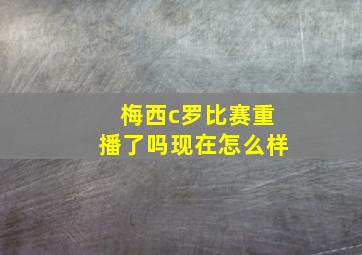 梅西c罗比赛重播了吗现在怎么样