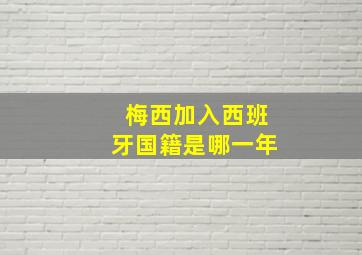 梅西加入西班牙国籍是哪一年