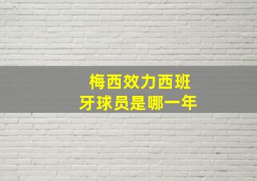 梅西效力西班牙球员是哪一年