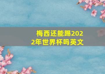 梅西还能踢2022年世界杯吗英文