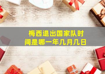 梅西退出国家队时间是哪一年几月几日