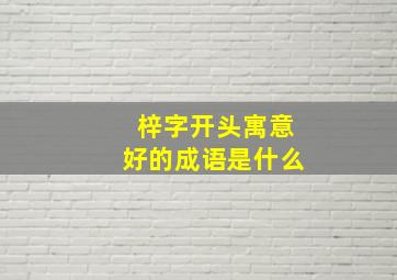 梓字开头寓意好的成语是什么