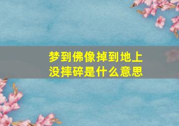 梦到佛像掉到地上没摔碎是什么意思