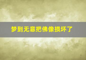 梦到无意把佛像损坏了