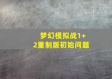 梦幻模拟战1+2重制版初始问题