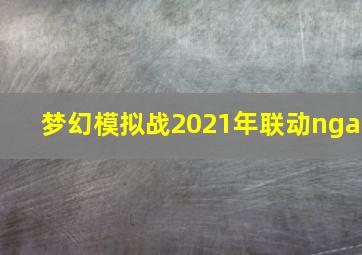 梦幻模拟战2021年联动nga