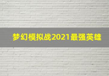 梦幻模拟战2021最强英雄