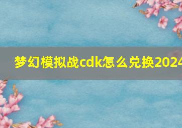 梦幻模拟战cdk怎么兑换2024