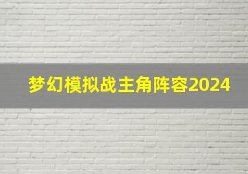 梦幻模拟战主角阵容2024