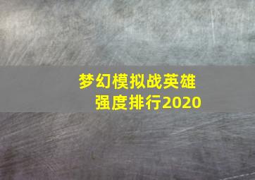 梦幻模拟战英雄强度排行2020