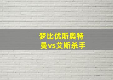 梦比优斯奥特曼vs艾斯杀手