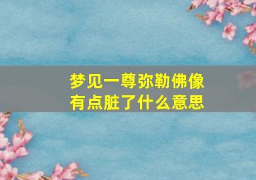 梦见一尊弥勒佛像有点脏了什么意思