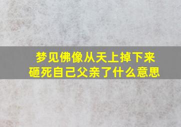 梦见佛像从天上掉下来砸死自己父亲了什么意思