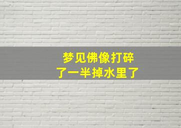 梦见佛像打碎了一半掉水里了