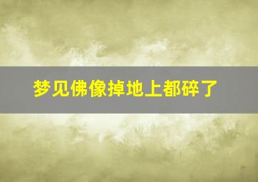 梦见佛像掉地上都碎了