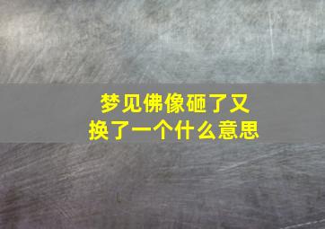 梦见佛像砸了又换了一个什么意思