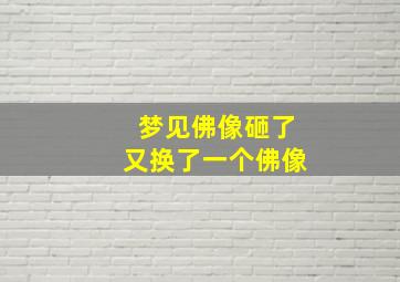 梦见佛像砸了又换了一个佛像