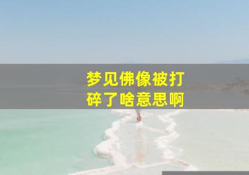 梦见佛像被打碎了啥意思啊