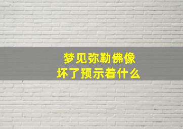 梦见弥勒佛像坏了预示着什么