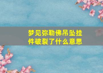 梦见弥勒佛吊坠挂件破裂了什么意思