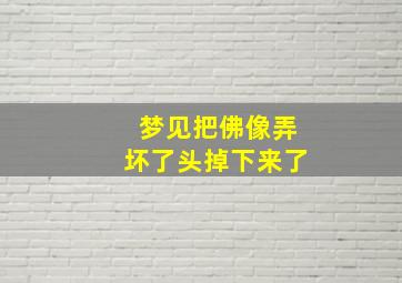 梦见把佛像弄坏了头掉下来了