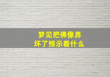 梦见把佛像弄坏了预示着什么