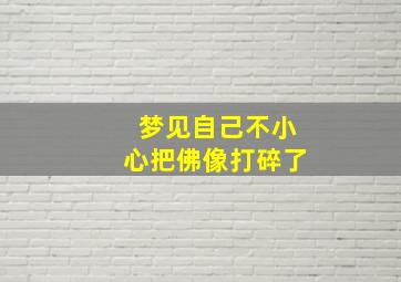 梦见自己不小心把佛像打碎了