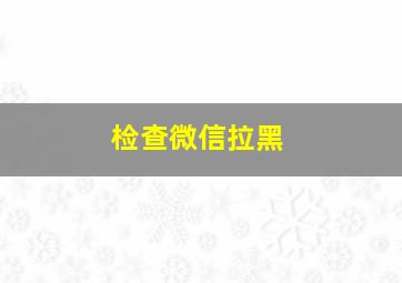 检查微信拉黑