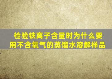 检验铁离子含量时为什么要用不含氧气的蒸馏水溶解样品