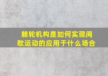 棘轮机构是如何实现间歇运动的应用于什么场合