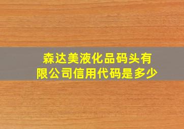 森达美液化品码头有限公司信用代码是多少