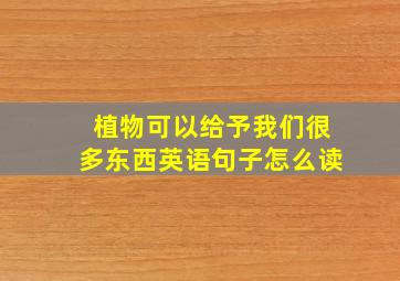 植物可以给予我们很多东西英语句子怎么读