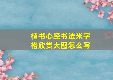 楷书心经书法米字格欣赏大图怎么写