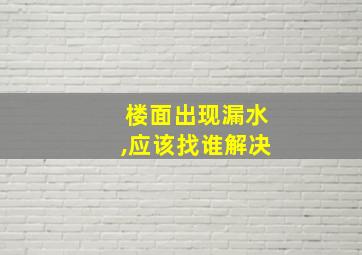 楼面出现漏水,应该找谁解决