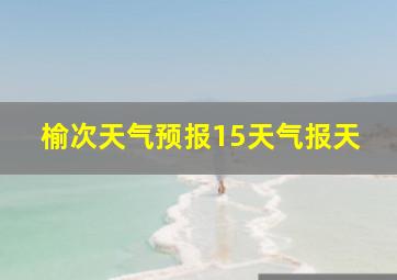 榆次天气预报15天气报天