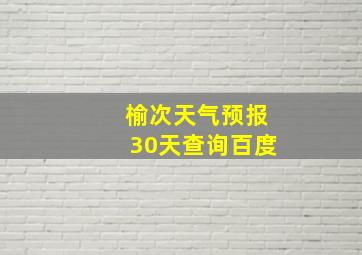 榆次天气预报30天查询百度