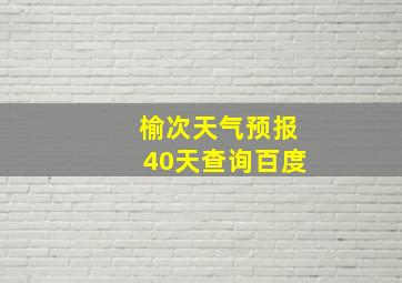 榆次天气预报40天查询百度