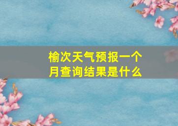 榆次天气预报一个月查询结果是什么